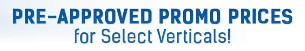 Pre-Approved Promo Prices for Select Verticals! Pre-Approved Promo Prices for Select Verticals!
