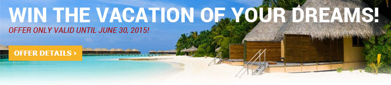 Win the Vacation of Your Dreams! Offer valid until June 30, 2015. Click for more details!